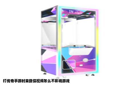 打传奇手游时来微信视频怎么不影响游戏