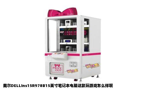 戴尔DELLIns15R978B15英寸笔记本电脑这款玩游戏怎么样啊