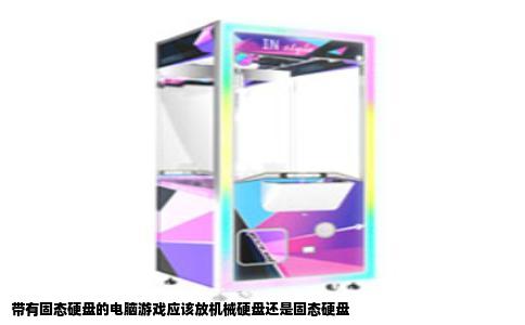 带有固态硬盘的电脑游戏应该放机械硬盘还是固态硬盘