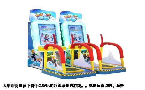大家帮我推荐下有什么好玩的超级摩托的游戏。。就是逼真点的。看去