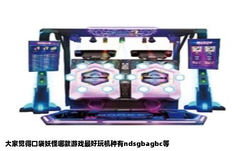 大家觉得口袋妖怪哪款游戏最好玩机种有ndsgbagbc等