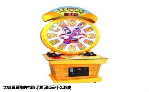 大家看看我的电脑评测可以玩什么游戏