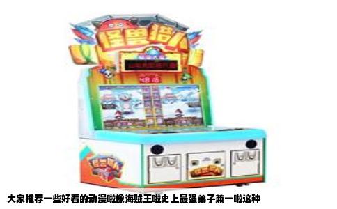 大家推荐一些好看的动漫啦像海贼王啦史上最强弟子兼一啦这种