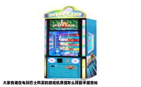大家有谁在电玩巴士购买的游戏机质保怎么样新手望告知