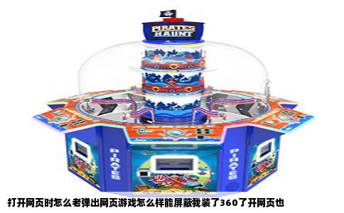 打开网页时怎么老弹出网页游戏怎么样能屏蔽我装了360了开网页也