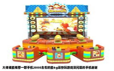大佬谁能推荐一部手机2000左右的能6g运存玩游戏没问题的手机谢谢