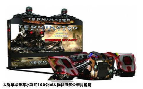 大绵羊摩托车水冷的100公里大概耗油多少帮我说说