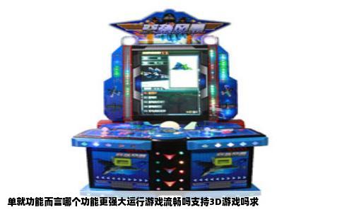 单就功能而言哪个功能更强大运行游戏流畅吗支持3D游戏吗求