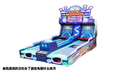 单机游戏的汉化补丁放在电脑什么地方