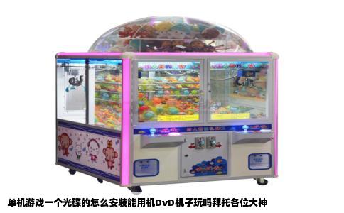 单机游戏一个光碟的怎么安装能用机DvD机子玩吗拜托各位大神