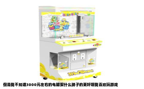 但是我不知道3000元左右的电脑买什么牌子的更好啊我喜欢玩游戏