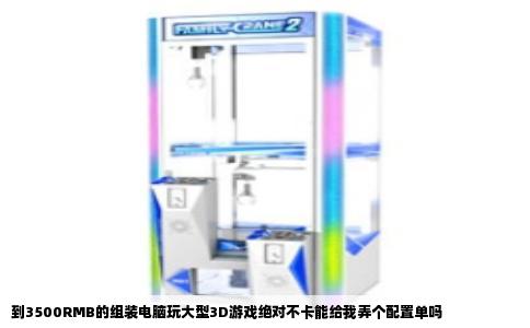 到3500RMB的组装电脑玩大型3D游戏绝对不卡能给我弄个配置单吗