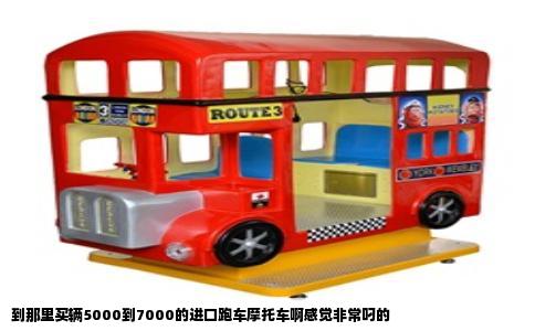 到那里买辆5000到7000的进口跑车摩托车啊感觉非常叼的