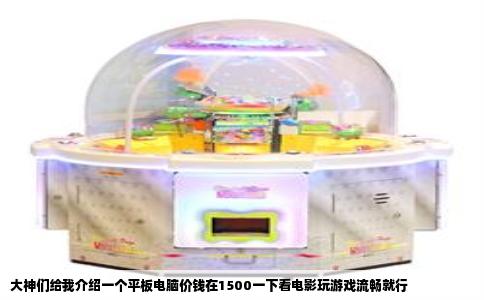 大神们给我介绍一个平板电脑价钱在1500一下看电影玩游戏流畅就行