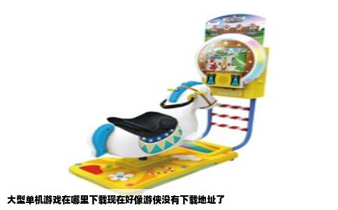 大型单机游戏在哪里下载现在好像游侠没有下载地址了