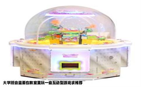 大学班会需要在教室里玩一些互动型游戏求推荐