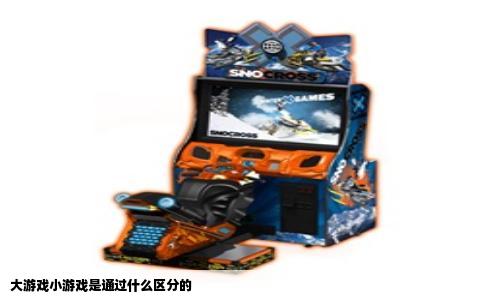 大游戏小游戏是通过什么区分的