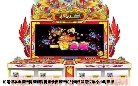 的笔记本电脑玩网络游戏有些卡而且玩的时候还是每过半个小时都掉