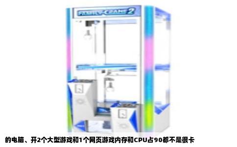 的电脑、开2个大型游戏和1个网页游戏内存和CPU占90都不是很卡