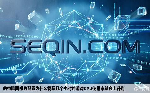 的电脑同样的配置为什么我玩几个小时的游戏CPU使用率就会上升到