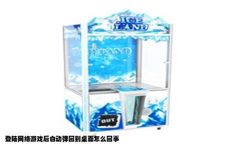 登陆网络游戏后自动弹回到桌面怎么回事