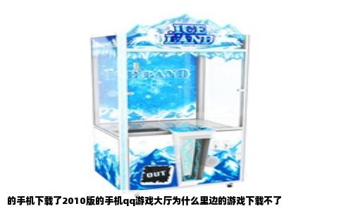 的手机下载了2010版的手机qq游戏大厅为什么里边的游戏下载不了
