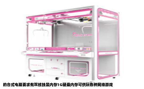的台式电脑要求有双核独显内存1G硬盘内存可供玩各种网络游戏