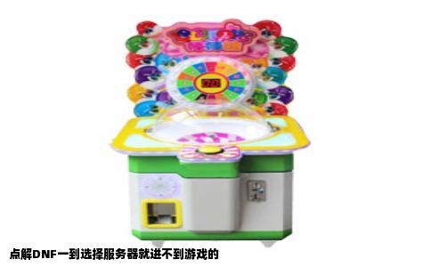 点解DNF一到选择服务器就进不到游戏的