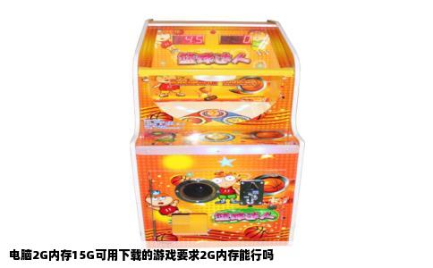 电脑2G内存15G可用下载的游戏要求2G内存能行吗