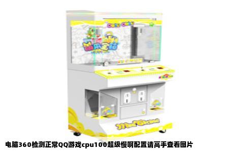 电脑360检测正常QQ游戏cpu100超级慢啊配置请高手查看图片