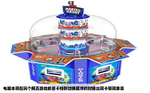 电脑本现在玩个网页游戏都很卡特别切换程序的时候出现卡顿现象是