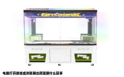 电脑打开游戏或浏览器出现蓝屏什么回事