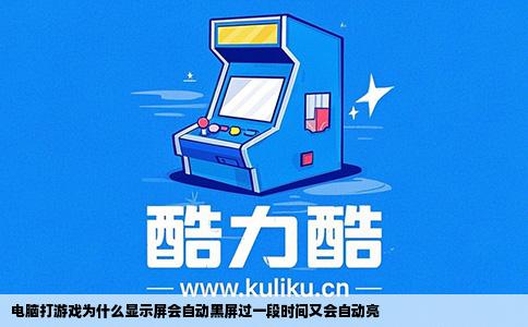 电脑打游戏为什么显示屏会自动黑屏过一段时间又会自动亮