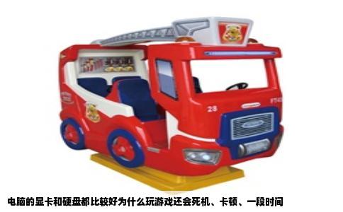 电脑的显卡和硬盘都比较好为什么玩游戏还会死机、卡顿、一段时间