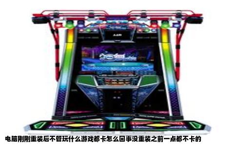 电脑刚刚重装后不管玩什么游戏都卡怎么回事没重装之前一点都不卡的