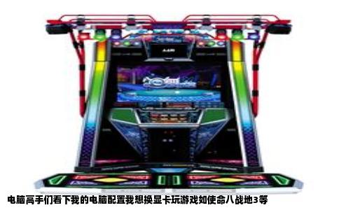 电脑高手们看下我的电脑配置我想换显卡玩游戏如使命八战地3等