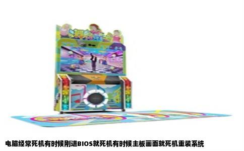 电脑经常死机有时候刚进BIOS就死机有时候主板画面就死机重装系统