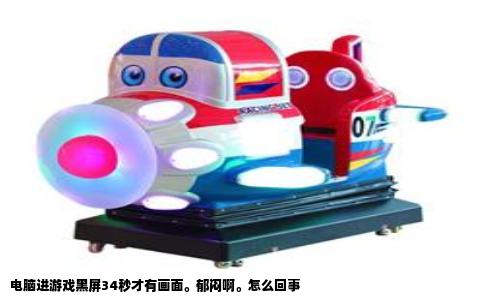 电脑进游戏黑屏34秒才有画面。郁闷啊。怎么回事