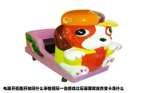 电脑开机刚开始没什么事情但玩一会游戏过后画面就突然变卡是什么