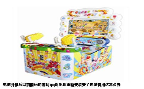 电脑开机后以前能玩的游戏qq都出现重新安装安了也没有用这怎么办