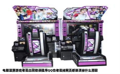 电脑蓝屏游戏老是出现错误程序QQ也老是掉网页都崩溃掉什么原因