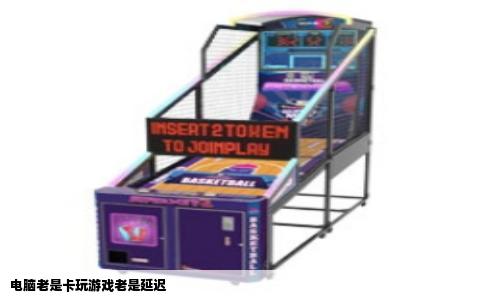 电脑老是卡玩游戏老是延迟