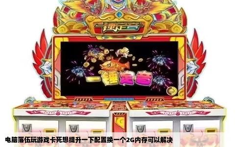 电脑落伍玩游戏卡死想提升一下配置换一个2G内存可以解决