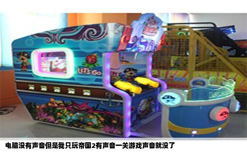 电脑没有声音但是我只玩帝国2有声音一关游戏声音就没了