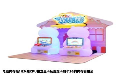 电脑内存是1G双核CPU独立显卡玩游戏卡加个2G的内存管用么