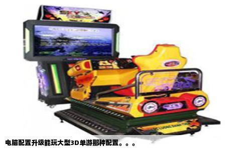电脑配置升级能玩大型3D单游那种配置。。。