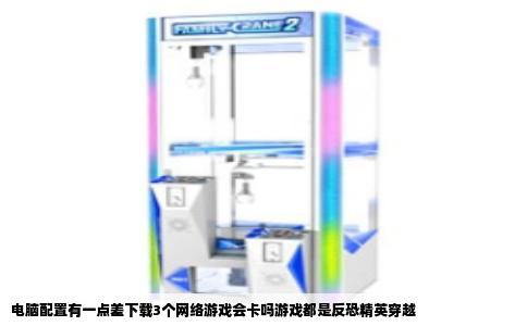 电脑配置有一点差下载3个网络游戏会卡吗游戏都是反恐精英穿越