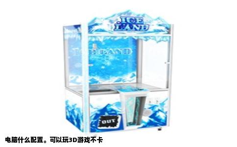 电脑什么配置。可以玩3D游戏不卡