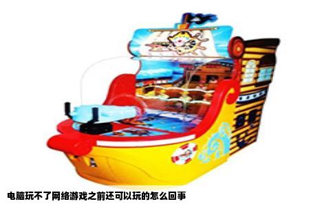电脑玩不了网络游戏之前还可以玩的怎么回事