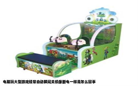 电脑玩大型游戏经常自动瞬间关机像断电一样是怎么回事
